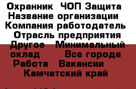 Охранник. ЧОП Защита › Название организации ­ Компания-работодатель › Отрасль предприятия ­ Другое › Минимальный оклад ­ 1 - Все города Работа » Вакансии   . Камчатский край